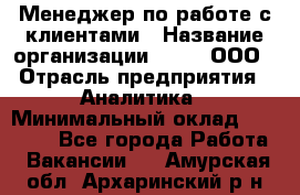 Менеджер по работе с клиентами › Название организации ­ Btt, ООО › Отрасль предприятия ­ Аналитика › Минимальный оклад ­ 35 000 - Все города Работа » Вакансии   . Амурская обл.,Архаринский р-н